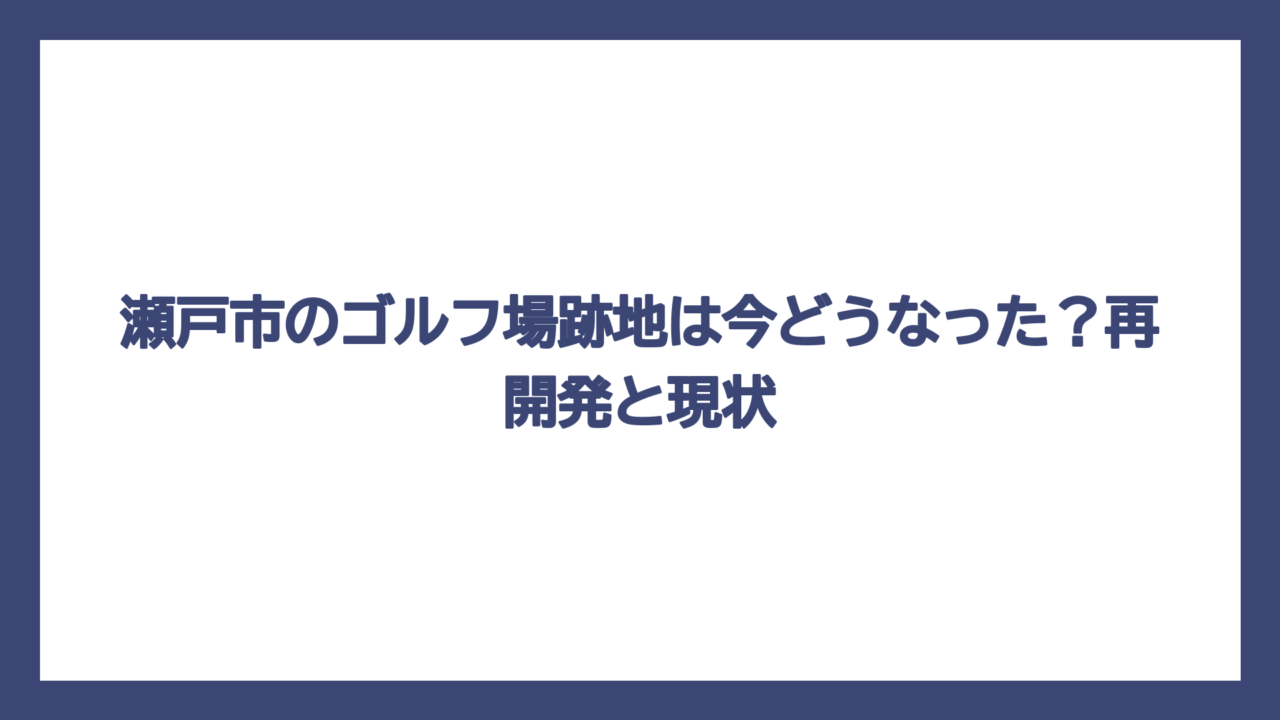 瀬戸市のゴルフ場跡地は今どうなった？再開発と現状
