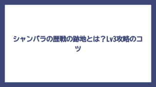 シャンバラの歴戦の跡地とは？Lv3攻略のコツ