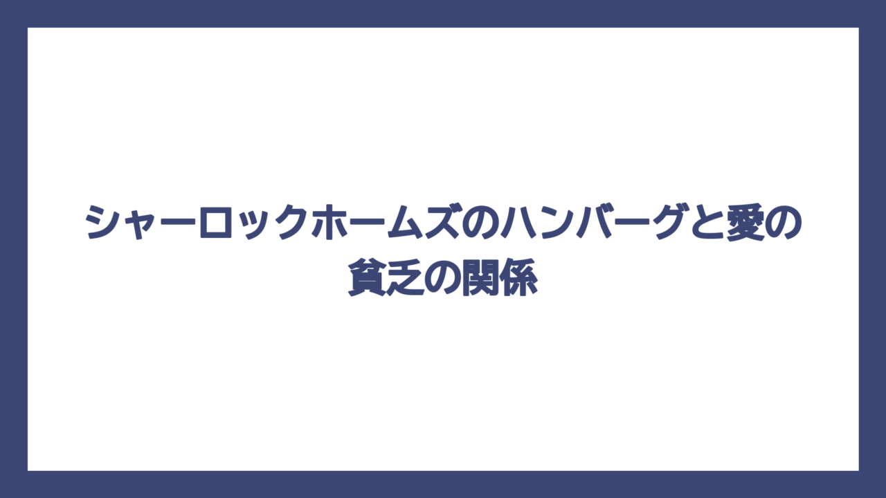 シャーロックホームズのハンバーグと愛の貧乏の関係