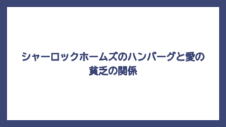 シャーロックホームズのハンバーグと愛の貧乏の関係