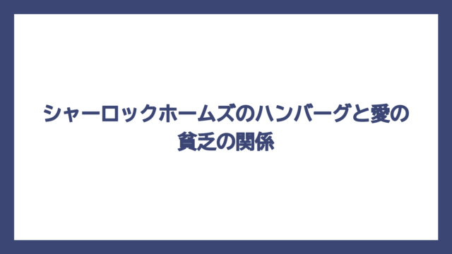 シャーロックホームズのハンバーグと愛の貧乏の関係
