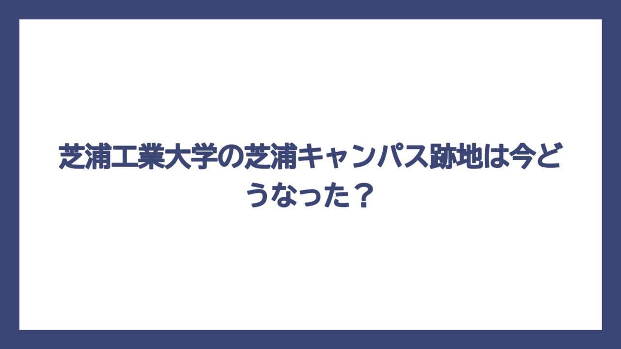 芝浦工業大学の芝浦キャンパス跡地は今どうなった？