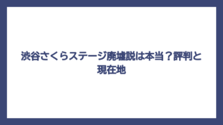 渋谷さくらステージ廃墟説は本当？評判と現在地