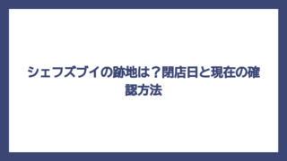シェフズブイの跡地は？閉店日と現在の確認方法