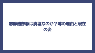 志摩磯部駅は廃墟なのか？噂の理由と現在の姿