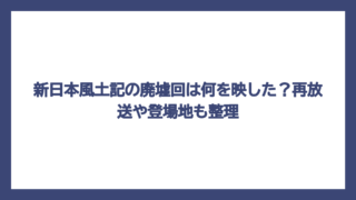 新日本風土記の廃墟回は何を映した？再放送や登場地も整理