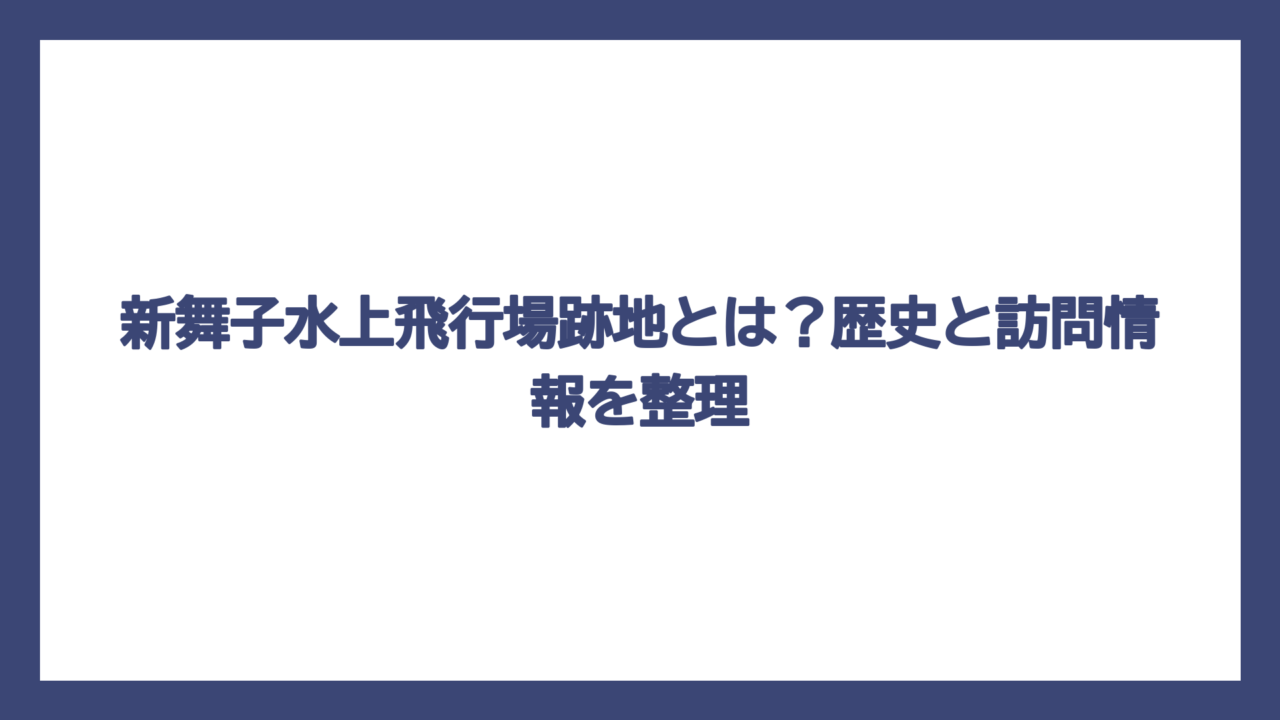 新舞子水上飛行場跡地とは？歴史と訪問情報を整理