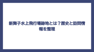 新舞子水上飛行場跡地とは？歴史と訪問情報を整理