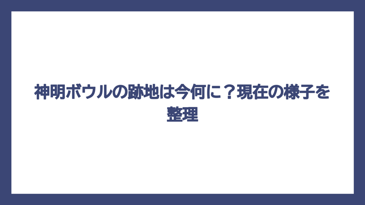 神明ボウルの跡地は今何に？現在の様子を整理