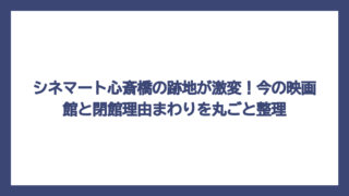 シネマート心斎橋の跡地が激変！今の映画館と閉館理由まわりを丸ごと整理