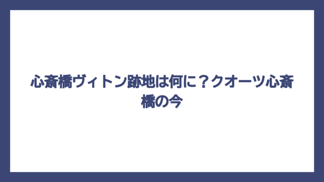 心斎橋ヴィトン跡地は何に？クオーツ心斎橋の今
