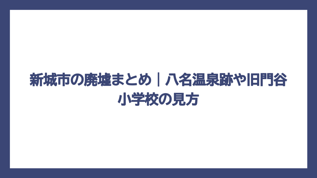 新城市の廃墟まとめ｜八名温泉跡や旧門谷小学校の見方