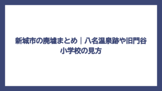 新城市の廃墟まとめ｜八名温泉跡や旧門谷小学校の見方