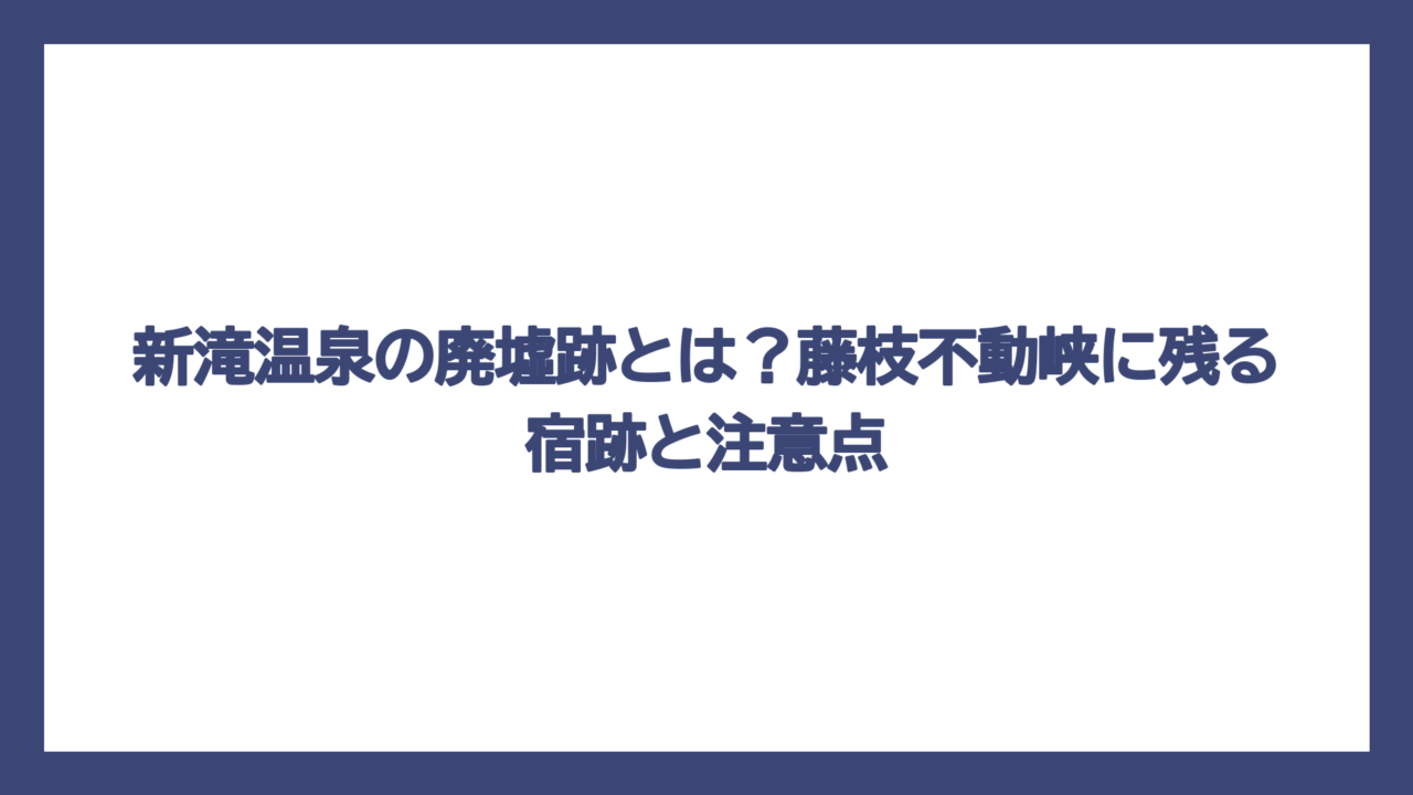 新滝温泉の廃墟跡とは？藤枝不動峡に残る宿跡と注意点