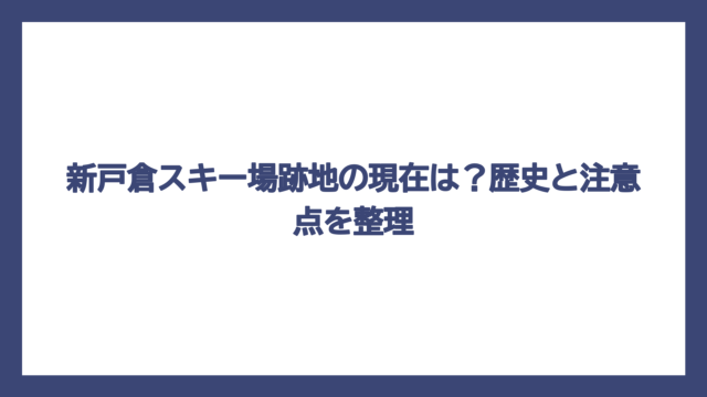 新戸倉スキー場跡地の現在は？歴史と注意点を整理