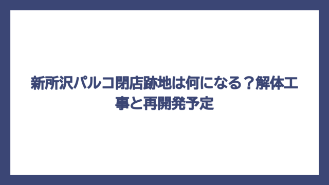 新所沢パルコ閉店跡地は何になる？解体工事と再開発予定