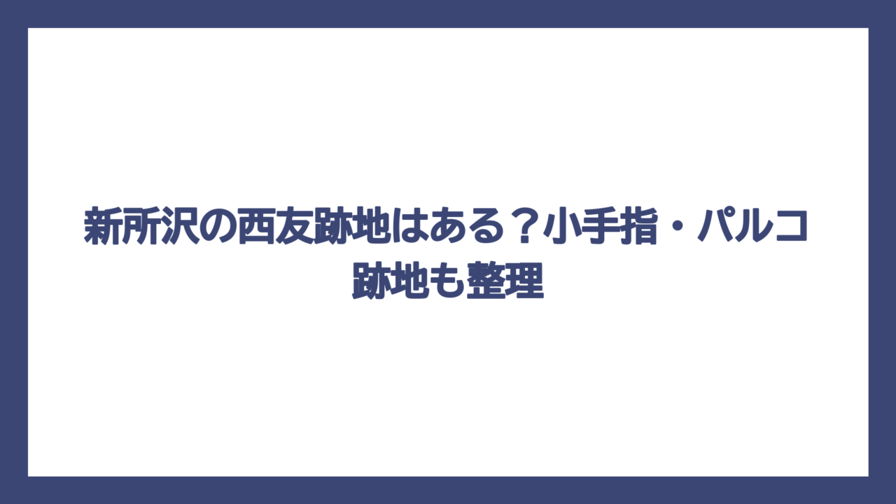 新所沢の西友跡地はある？小手指・パルコ跡地も整理