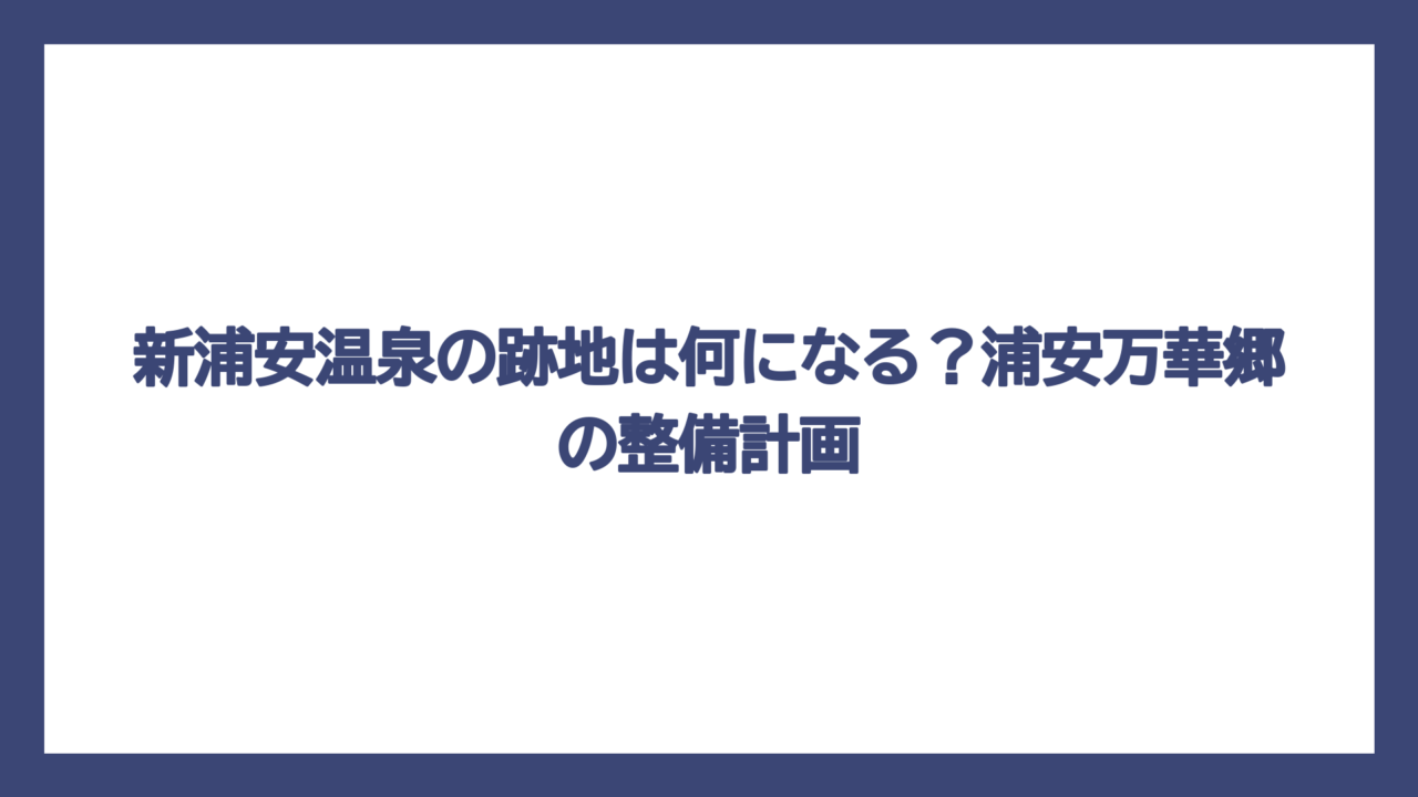 新浦安温泉の跡地は何になる？浦安万華郷の整備計画