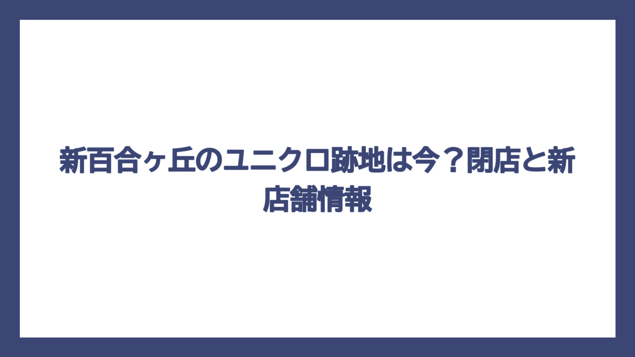 新百合ヶ丘のユニクロ跡地は今？閉店と新店舗情報