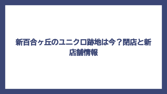 新百合ヶ丘のユニクロ跡地は今？閉店と新店舗情報