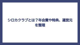シロカクラブとは？年会費や特典、運営元を整理