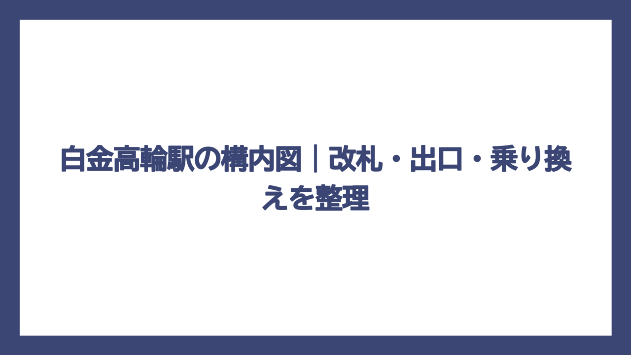 白金高輪駅の構内図｜改札・出口・乗り換えを整理