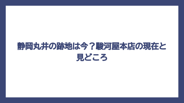 静岡丸井の跡地は今？駿河屋本店の現在と見どころ