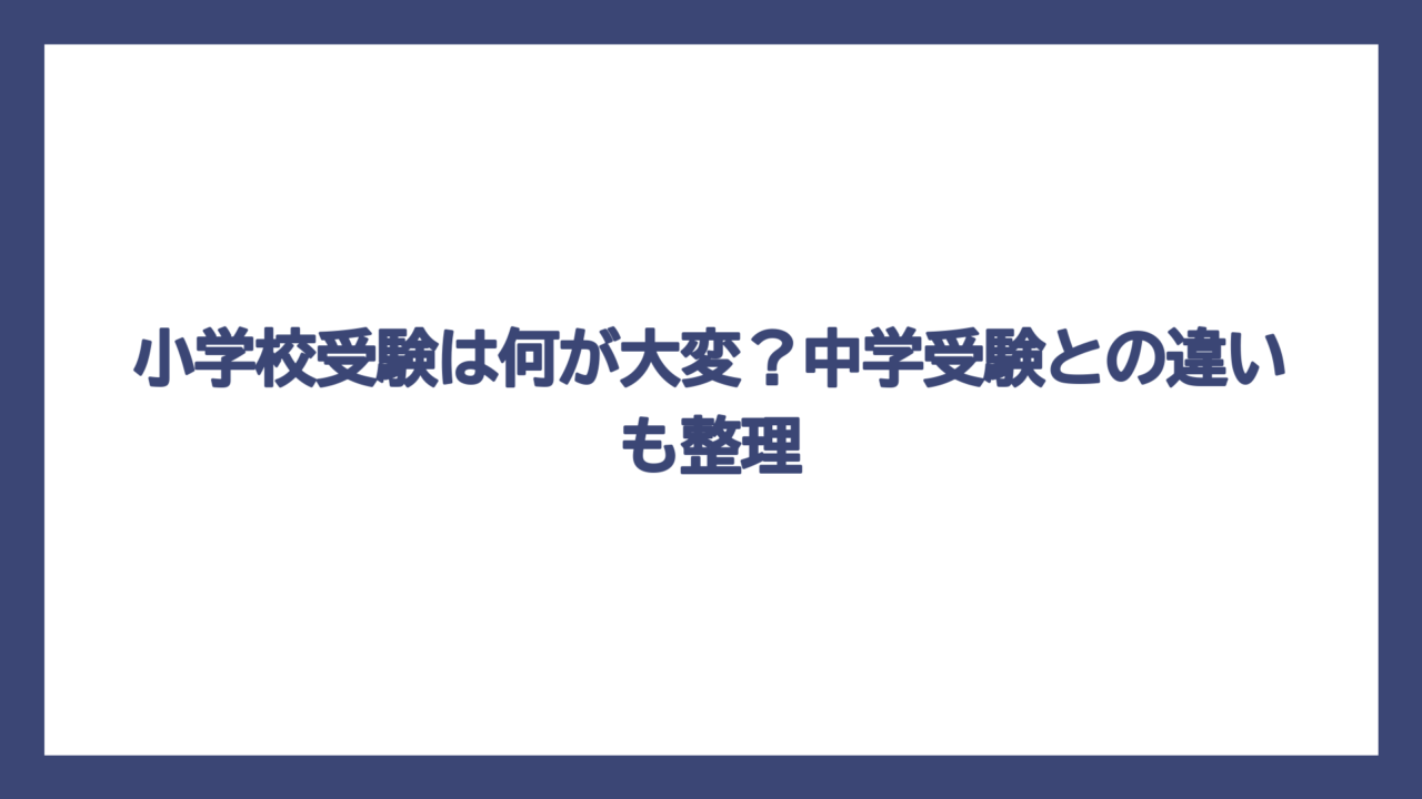 小学校受験は何が大変？中学受験との違いも整理