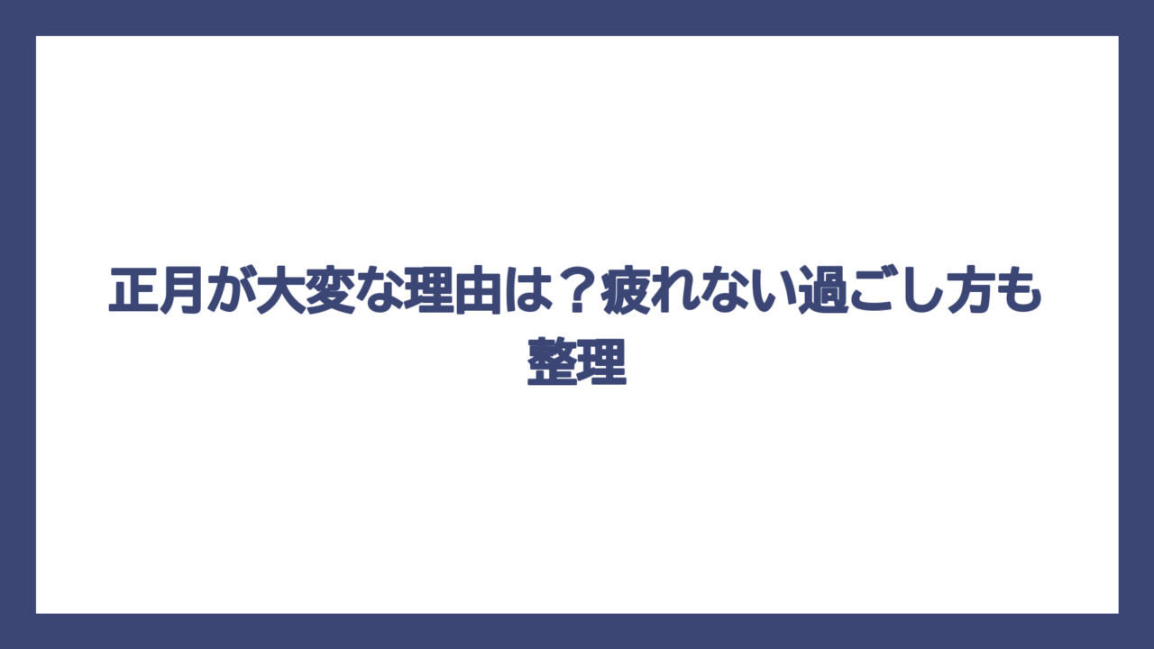 正月が大変な理由は？疲れない過ごし方も整理