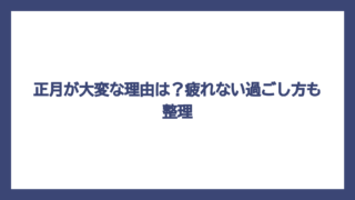 正月が大変な理由は？疲れない過ごし方も整理