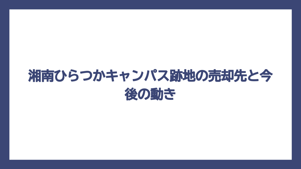 湘南ひらつかキャンパス跡地の売却先と今後の動き