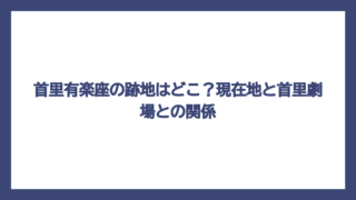 首里有楽座の跡地はどこ？現在地と首里劇場との関係