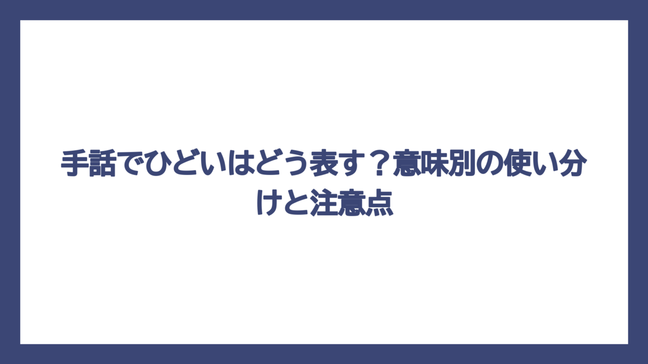 手話でひどいはどう表す？意味別の使い分けと注意点