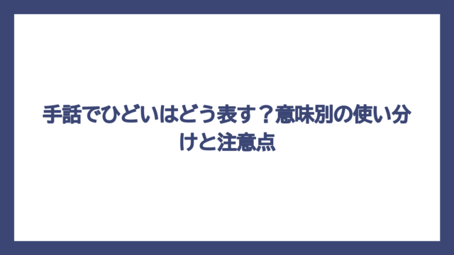 手話でひどいはどう表す？意味別の使い分けと注意点