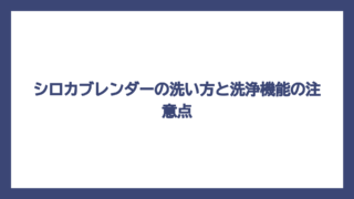 シロカブレンダーの洗い方と洗浄機能の注意点