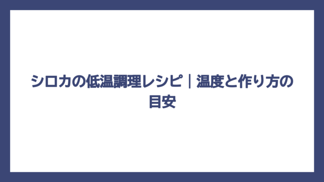 シロカの低温調理レシピ｜温度と作り方の目安