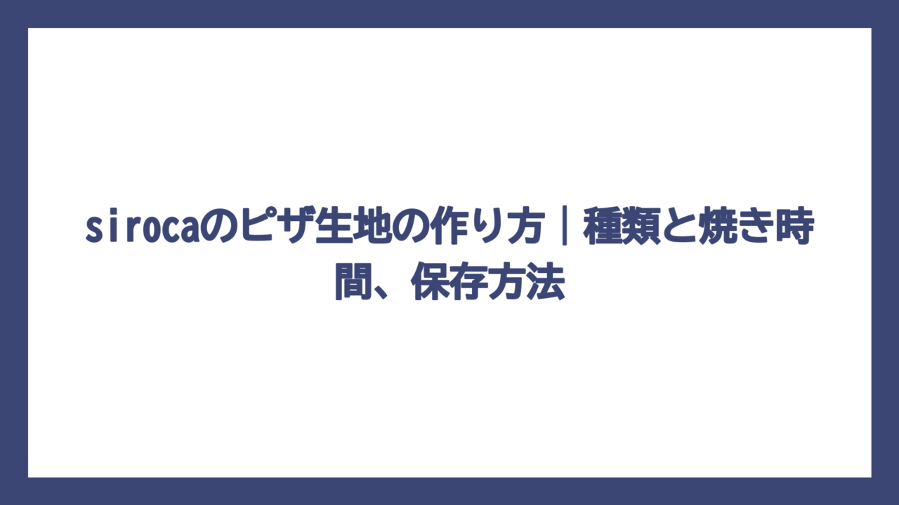sirocaのピザ生地の作り方｜種類と焼き時間、保存方法
