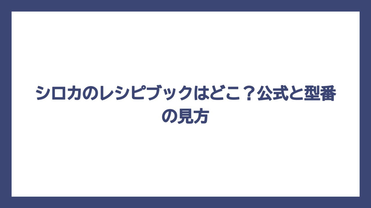 シロカのレシピブックはどこ？公式と型番の見方
