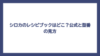 シロカのレシピブックはどこ？公式と型番の見方
