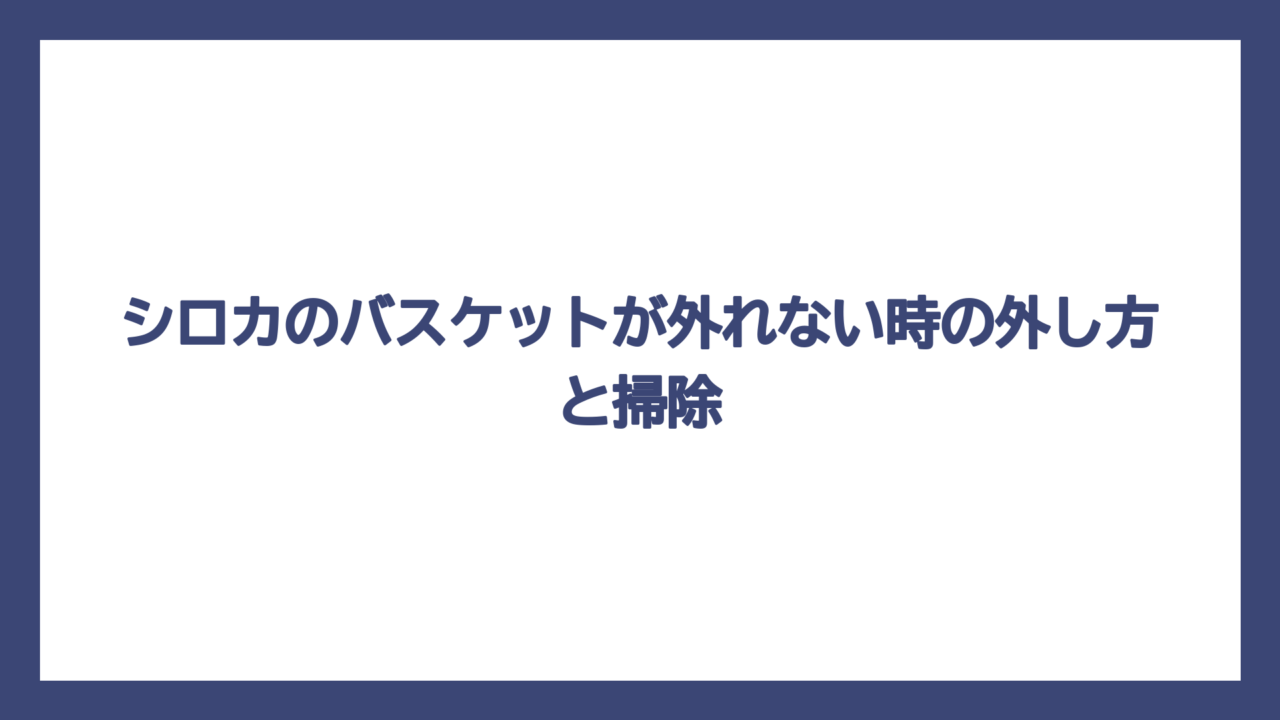シロカのバスケットが外れない時の外し方と掃除