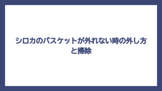 シロカのバスケットが外れない時の外し方と掃除