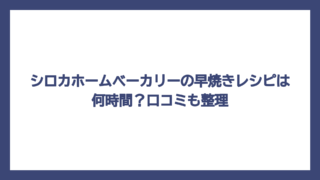 シロカホームベーカリーの早焼きレシピは何時間？口コミも整理