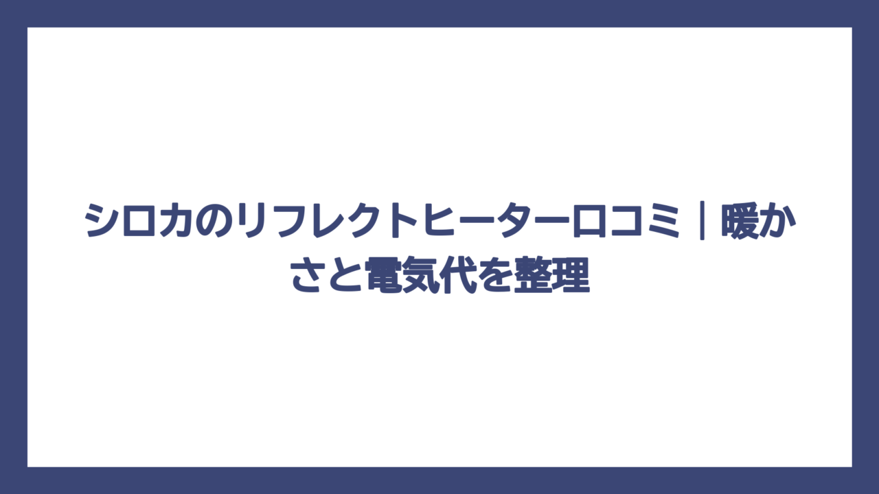 シロカのリフレクトヒーター口コミ｜暖かさと電気代を整理