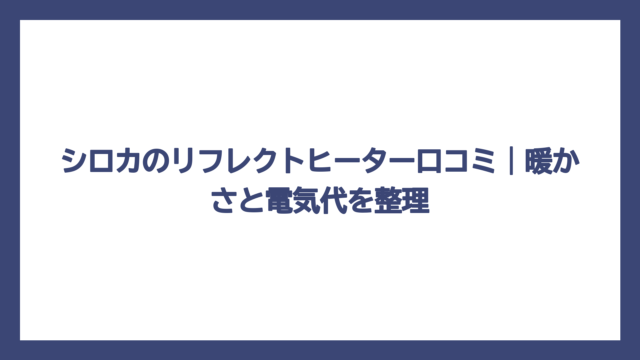 シロカのリフレクトヒーター口コミ｜暖かさと電気代を整理