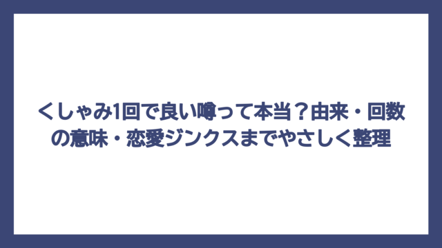 くしゃみ1回で良い噂って本当？由来・回数の意味・恋愛ジンクスまでやさしく整理