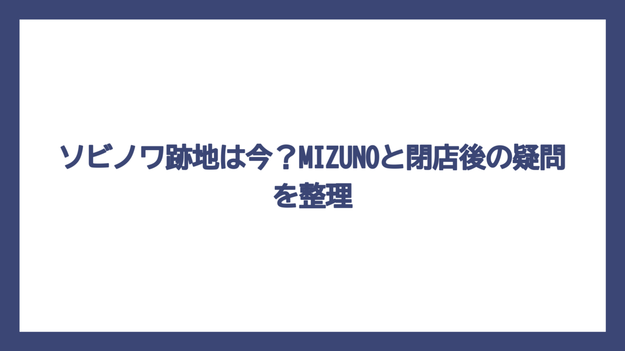ソビノワ跡地は今？MIZUNOと閉店後の疑問を整理