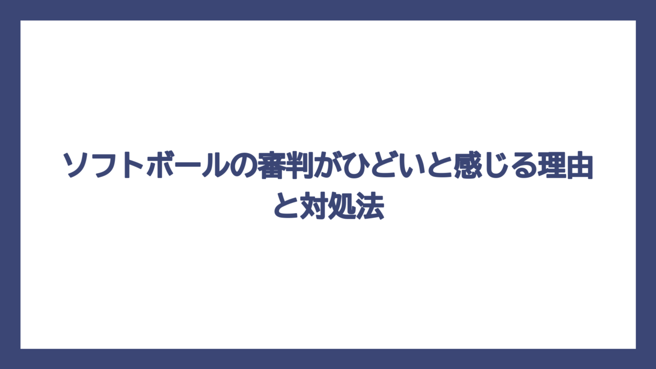 ソフトボールの審判がひどいと感じる理由と対処法