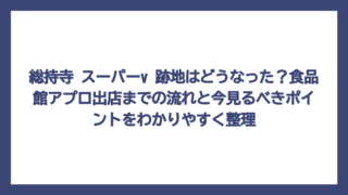 総持寺 スーパーv 跡地はどうなった？食品館アプロ出店までの流れと今見るべきポイントをわかりやすく整理