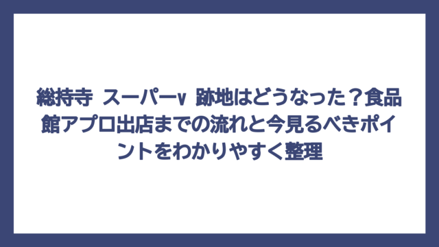 総持寺 スーパーv 跡地はどうなった？食品館アプロ出店までの流れと今見るべきポイントをわかりやすく整理