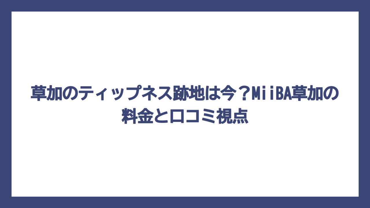 草加のティップネス跡地は今？MiiBA草加の料金と口コミ視点